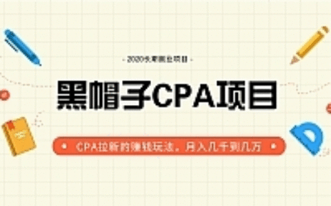 黑帽子手机CPA项目最新教程_月入几千到几万CPA拉新赚钱玩法（价值1280元）