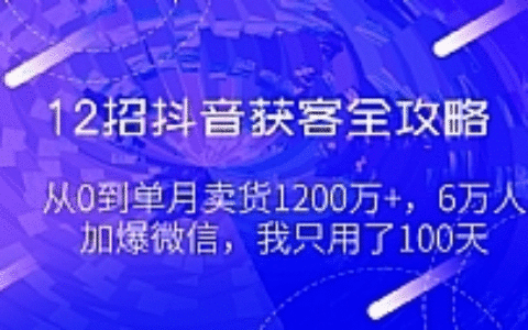 12招抖音获客全攻略最新教程 从0到单月卖货1200万+，6万人加爆微信