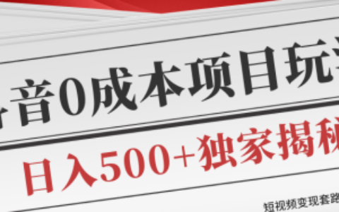 短视频变现教程，抖音零成本赚钱项目玩法，日入500+独家揭秘