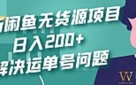 最新闲鱼无货源项目玩法，日入200+，解决运单号问题