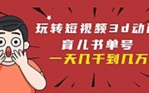 玩转短视频3D动画育儿书单号：实战操作一天几千，好的时候一天几万收益