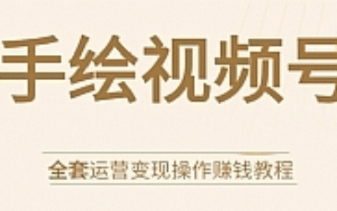 手绘视频号全套运营变现操作赚钱教程：零基础实操月入过万+玩赚视频号