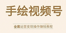 手绘视频号全套运营变现操作赚钱教程：零基础实操月入过万+玩赚视频号