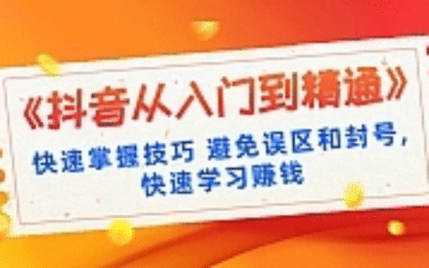 《抖音从入门到精通》快速掌握技巧 避免误区和封号,快速学习赚钱（10节课）