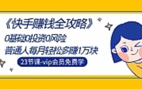 《快手赚钱全攻略》0基础0投资0风险：普通人每月轻松多赚1万块（23节视频）