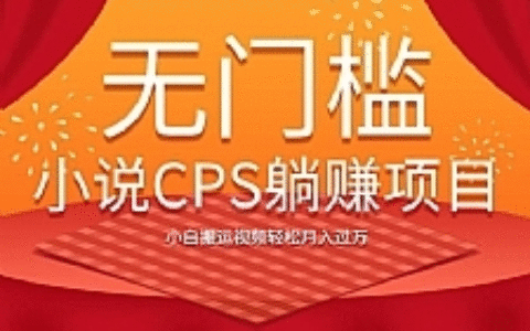 无门槛小说CPS躺赚项目，小白搬运视频轻松月入过万