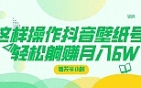 这样操作抖音壁纸号，每天半小时，轻松躺赚月入60000+