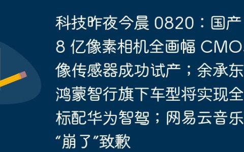 科技昨夜今晨 0820：国产 1.8 亿像素相机全画幅 CMOS 图像传感器成功试产；余承东称鸿蒙智行旗下车型将实现全系标配华为智驾；网易云音乐就“崩了”致歉