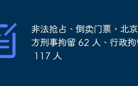 非法抢占、倒卖门票，北京警方刑事拘留 62 人、行政拘留 117 人