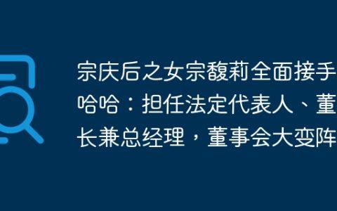 宗庆后之女宗馥莉全面接手娃哈哈：担任法定代表人、董事长兼总经理，董事会大变阵