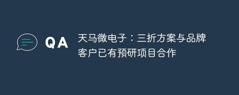 天马微电子：三折方案与品牌客户已有预研项目合作