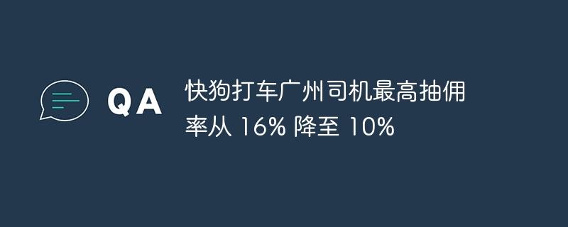 快狗打车广州司机最高抽佣率从 16% 降至 10%