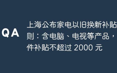 上海公布家电以旧换新补贴细则：含电脑、电视等产品，每件补贴不超过 2000 元
