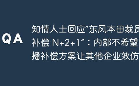 知情人士回应“东风本田裁员补偿 N+2+1”：内部不希望传播补偿方案让其他企业效仿