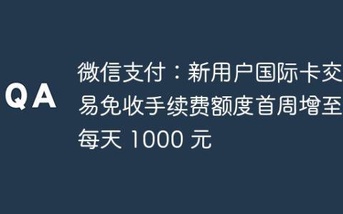 微信支付：新用户国际卡交易免收手续费额度首周增至每天 1000 元