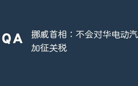 挪威首相：不会对华电动汽车加征关税