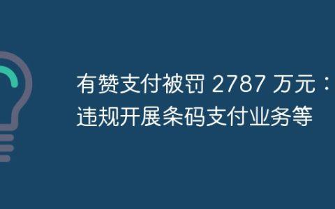 有赞支付被罚 2787 万元：违规开展条码支付业务等