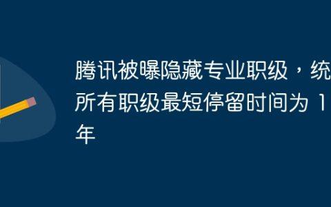腾讯被曝隐藏专业职级，统一所有职级最短停留时间为 1 年