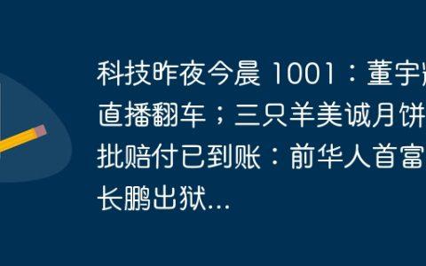 科技昨夜今晨 1001：董宇辉直播翻车；三只羊美诚月饼首批赔付已到账：前华人首富赵长鹏出狱...