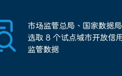 市场监管总局、国家数据局：选取 8 个试点城市开放信用监管数据