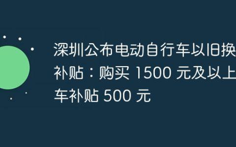 深圳公布电动自行车以旧换新补贴：购买 1500 元及以上新车补贴 500 元