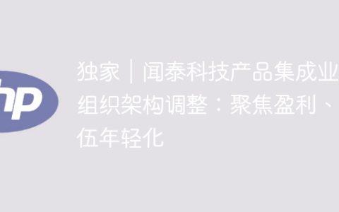 独家｜闻泰科技产品集成业务组织架构调整：聚焦盈利、队伍年轻化