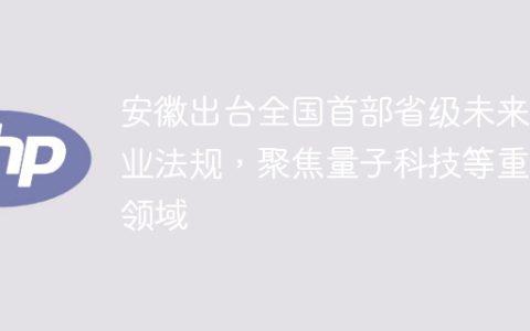 安徽出台全国首部省级未来产业法规，聚焦量子科技等重点领域