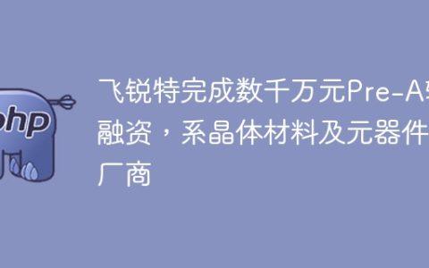飞锐特完成数千万元Pre-A轮融资，系晶体材料及元器件厂商