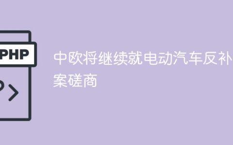 中欧将继续就电动汽车反补贴案磋商