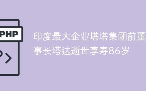 印度最大企业塔塔集团前董事长塔达逝世享寿86岁