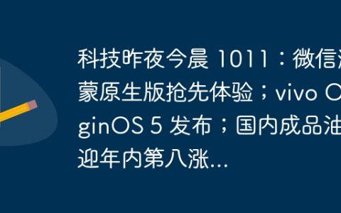 科技昨夜今晨 1011：微信鸿蒙原生版抢先体验；vivo OriginOS 5 发布；国内成品油价迎年内第八涨...