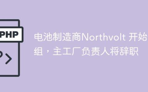 电池制造商Northvolt 开始重组，主工厂负责人将辞职