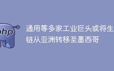 通用等多家工业巨头或将生产链从亚洲转移至墨西哥