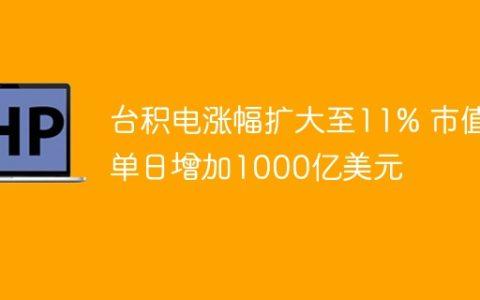 台积电涨幅扩大至11% 市值单日增加1000亿美元