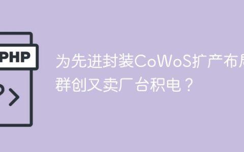为先进封装CoWoS扩产布局传群创又卖厂台积电？