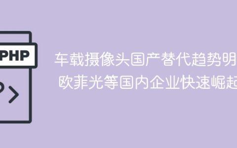 车载摄像头国产替代趋势明显 欧菲光等国内企业快速崛起