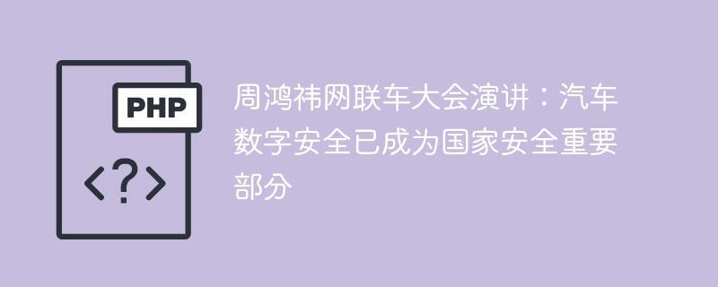周鸿祎网联车大会演讲：汽车数字安全已成为国家安全重要部分