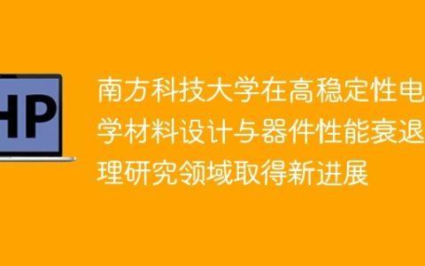 南方科技大学在高稳定性电化学材料设计与器件性能衰退机理研究领域取得新进展