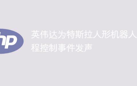 英伟达为特斯拉人形机器人远程控制事件发声