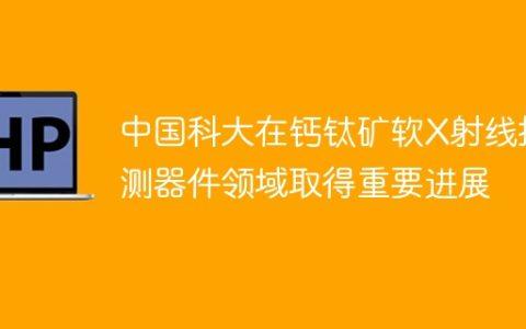 中国科大在钙钛矿软X射线探测器件领域取得重要进展