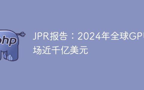 JPR报告：2024年全球GPU市场近千亿美元