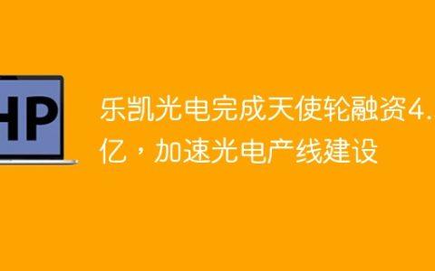 乐凯光电完成天使轮融资4.5亿，加速光电产线建设
