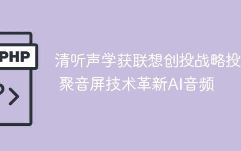 清听声学获联想创投战略投资 聚音屏技术革新AI音频