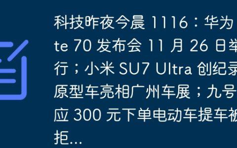 科技昨夜今晨 1116：华为 Mate 70 发布会 11 月 26 日举行；小米 SU7 Ultra 创纪录原型车亮相广州车展；九号回应 300 元下单电动车提车被拒...