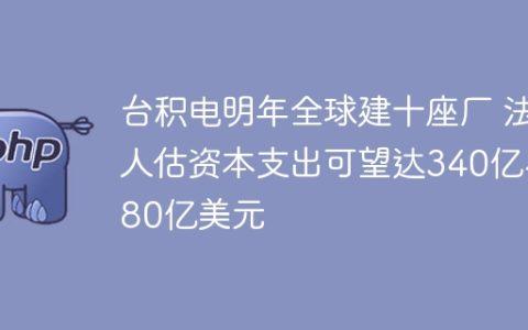台积电明年全球建十座厂 法人估资本支出可望达340亿~380亿美元