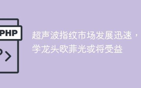 超声波指纹市场发展迅速，光学龙头欧菲光或将受益