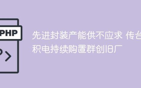 先进封装产能供不应求 传台积电持续购置群创旧厂