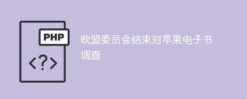 欧盟委员会结束对苹果电子书调查