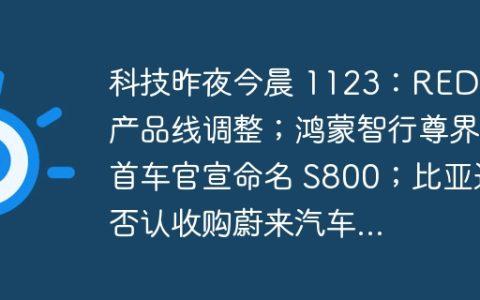 科技昨夜今晨 1123：REDMI 产品线调整；鸿蒙智行尊界首车官宣命名 S800；比亚迪否认收购蔚来汽车...