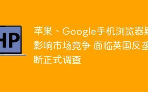 苹果、Google手机浏览器疑影响市场竞争 面临英国反垄断正式调查